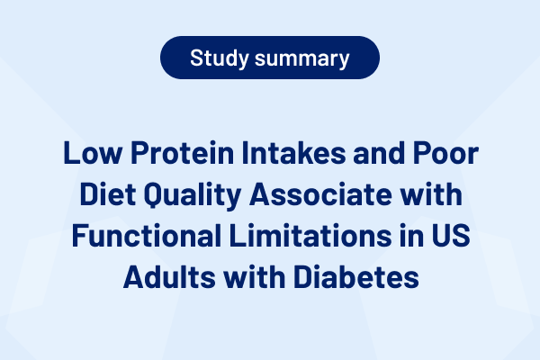 Low Protein Intakes and Poor Diet Quality Associate with Functional Limitations in US Adults with Diabetes (Study Summary)