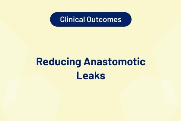 Clinical Outcomes – Reducing Anastomotic Leaks