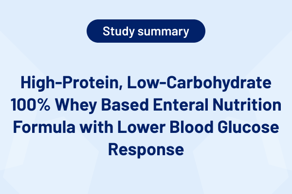 High-Protein, Low-Carbohydrate 100% Whey Based Enteral Nutrition Formula with Lower Blood Glucose Response (Study Summary)