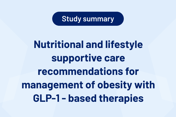 Nutritional and lifestyle supportive care recommendations for management of obesity with GLP-1 - based therapies